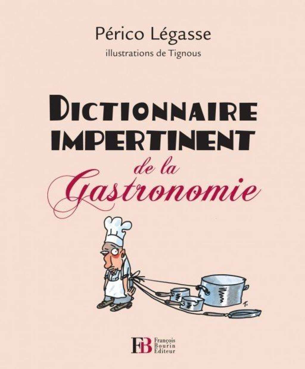 Dictionnaire impertinent de la gastronomie - Par Périco Légasse. Illustrations de Tignous.  François Bourin Éditeur  276 pages, 22 euros.