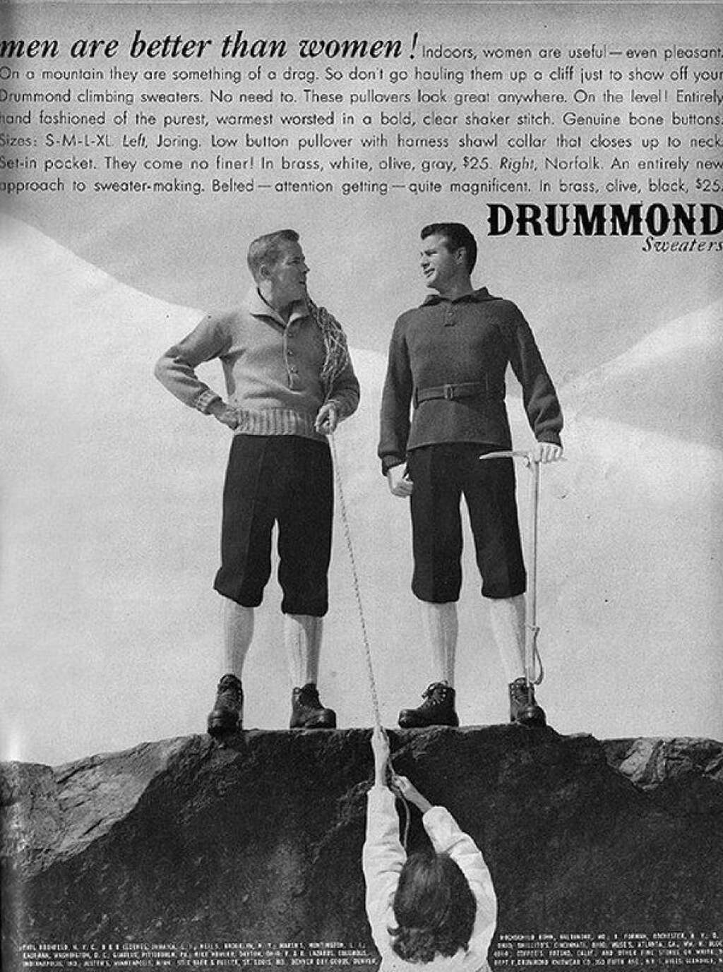 Drummond - "Les hommes sont meilleurs que les femmes" ! clame cette marque de pulls. Et de détailler les raisons : "à l'intérieur, les femmes sont utiles - et même plaisantes. Mais en montagne, elles sont tellement ennuyantes ! Donc pas la peine d'aller en montagne juste pour leur montrer vos pulls. Ils seront beaux partout".