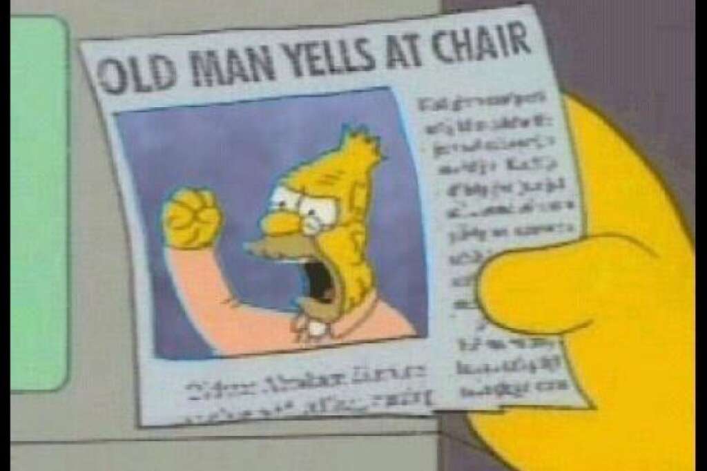 "Un vieil homme engueule une chaise" - Une reprise d'un épisode des Simpsons dans lequel le Grand-père crie sur un nuage. Mais en remplaçant le nuage par une chaise. Clint Eastwood appréciera.