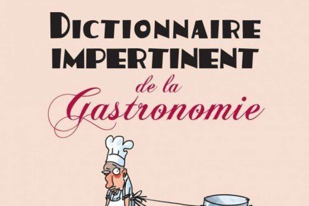 Dictionnaire impertinent de la gastronomie - Par Périco Légasse. Illustrations de Tignous.  François Bourin Éditeur  276 pages, 22 euros.