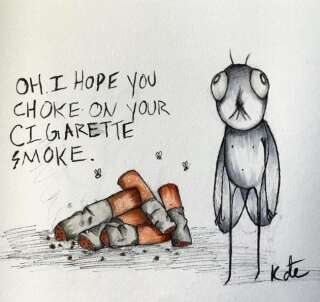 Oh, j'espère que vous vous étoufferez avec votre fumée de cigarette. 